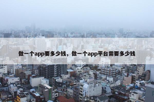 做一个app要多少钱，做一个app平台需要多少钱