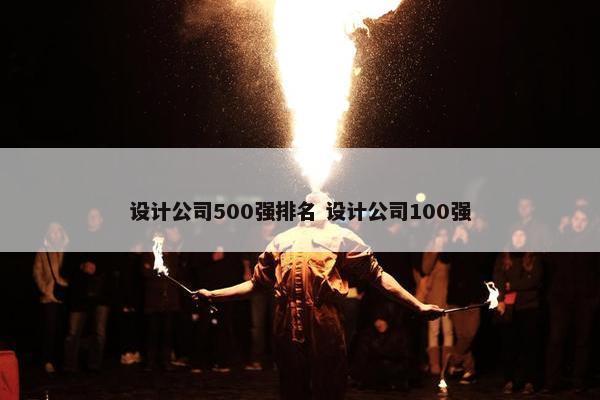 设计公司500强排名 设计公司100强