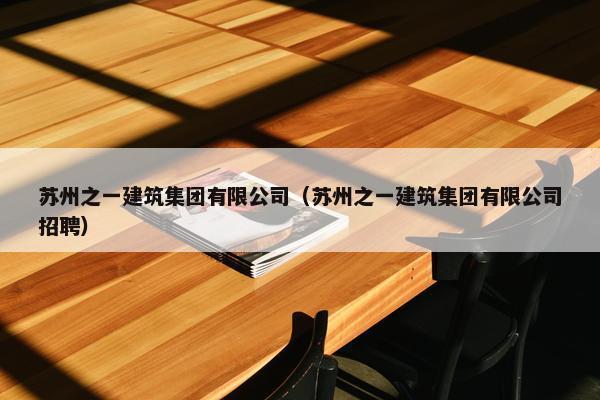 苏州之一建筑集团有限公司（苏州之一建筑集团有限公司招聘）