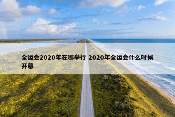 全运会2020年在哪举行 2020年全运会什么时候开幕