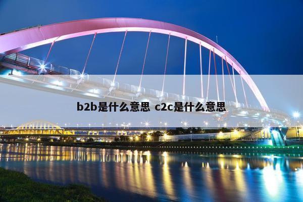 b2b是什么意思 c2c是什么意思