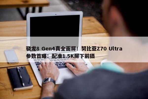 骁龙8 Gen4真全面屏！努比亚Z70 Ultra参数首曝：配准1.5K屏下前摄