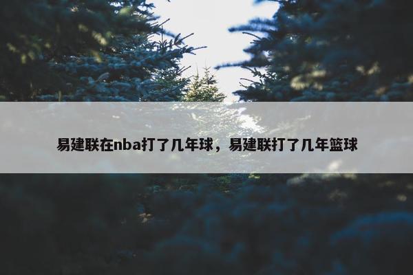 易建联在nba打了几年球，易建联打了几年篮球