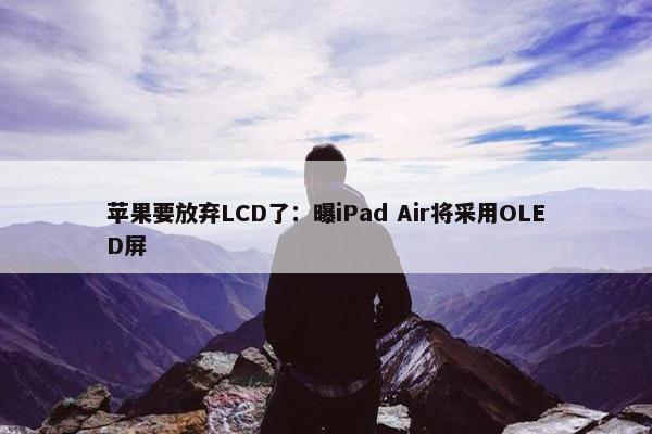 苹果要放弃LCD了：曝iPad Air将采用OLED屏