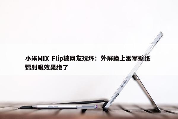 小米MIX Flip被网友玩坏：外屏换上雷军壁纸 镭射眼效果绝了