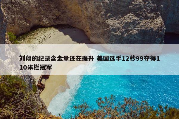 刘翔的纪录含金量还在提升 美国选手12秒99夺得110米栏冠军