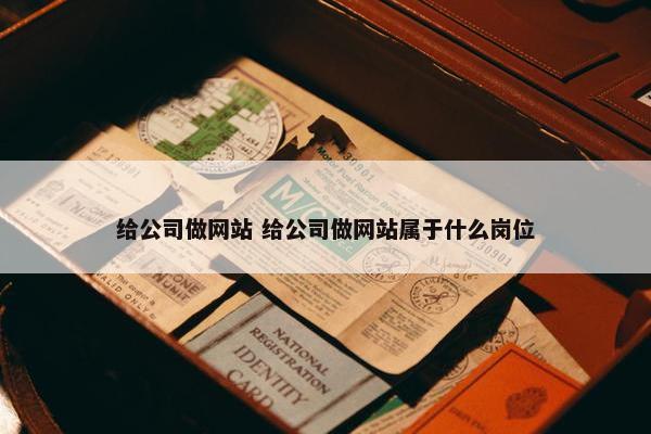 给公司做网站 给公司做网站属于什么岗位