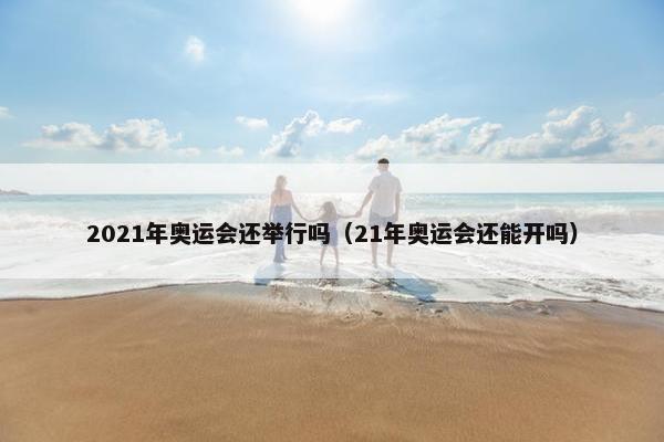 2021年奥运会还举行吗（21年奥运会还能开吗）