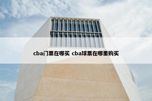 cba门票在哪买 cba球票在哪里购买