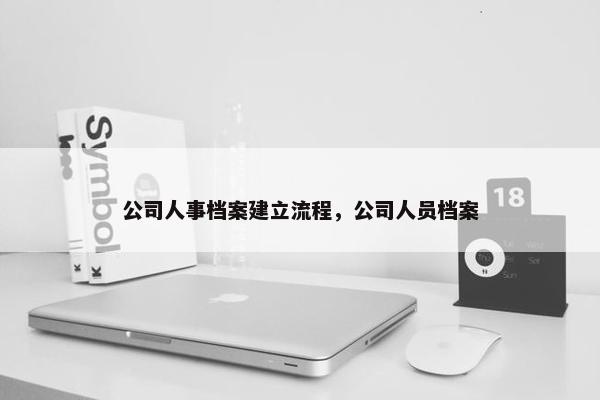 公司人事档案建立流程，公司人员档案