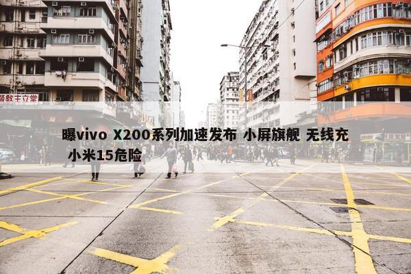 曝vivo X200系列加速发布 小屏旗舰 无线充 小米15危险