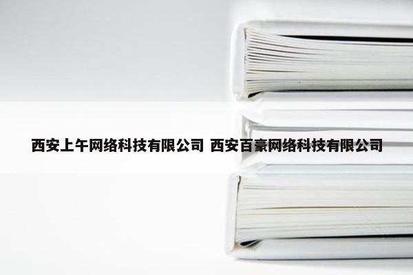 西安上午网络科技有限公司 西安百豪网络科技有限公司