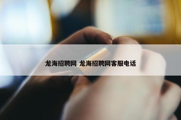 龙海招聘网 龙海招聘网客服电话