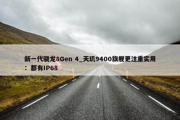 新一代骁龙8Gen 4_天玑9400旗舰更注重实用：都有IP68