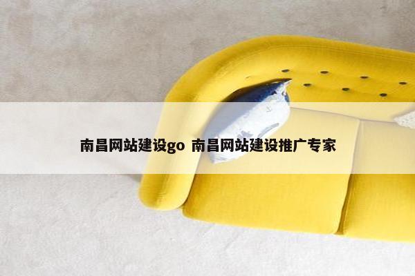 南昌网站建设go 南昌网站建设推广专家