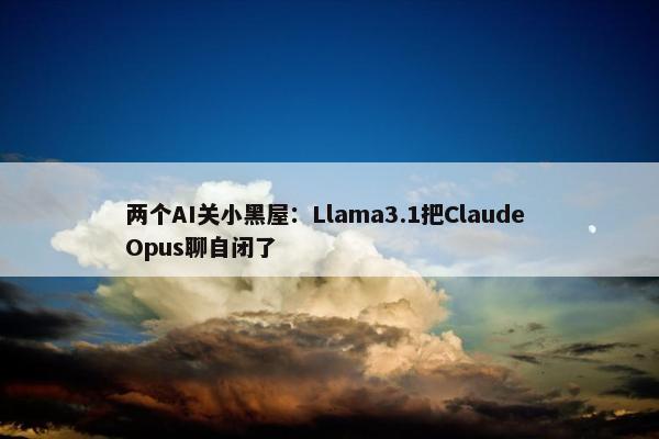 两个AI关小黑屋：Llama3.1把Claude Opus聊自闭了