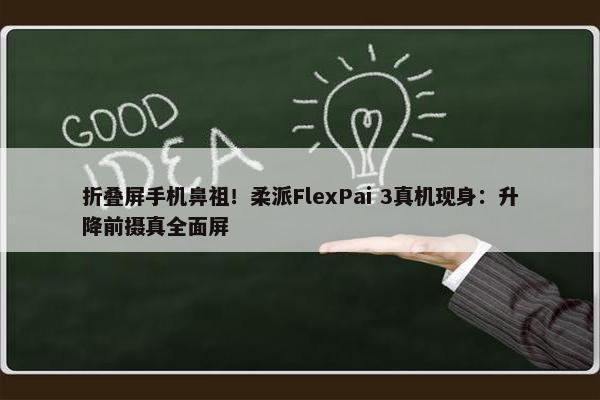 折叠屏手机鼻祖！柔派FlexPai 3真机现身：升降前摄真全面屏