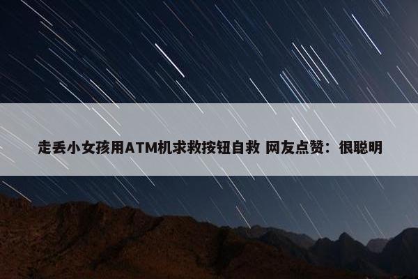 走丢小女孩用ATM机求救按钮自救 网友点赞：很聪明