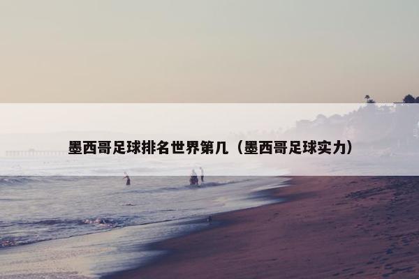 墨西哥足球排名世界第几（墨西哥足球实力）