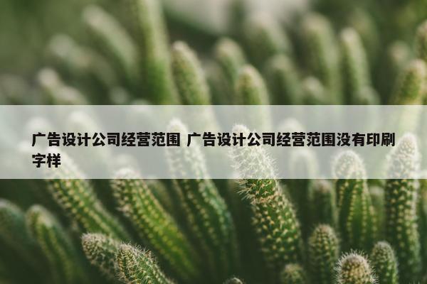 广告设计公司经营范围 广告设计公司经营范围没有印刷字样