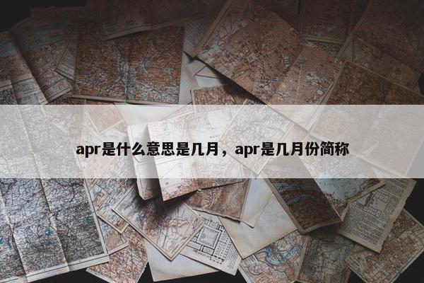 apr是什么意思是几月，apr是几月份简称