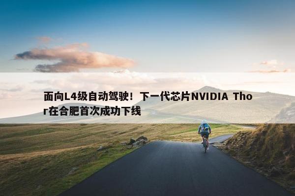 面向L4级自动驾驶！下一代芯片NVIDIA Thor在合肥首次成功下线