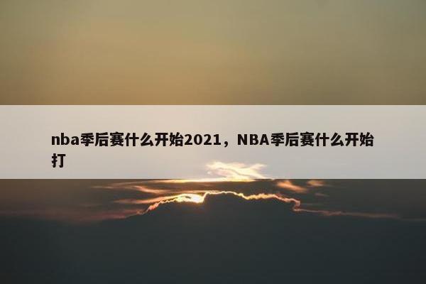 nba季后赛什么开始2021，NBA季后赛什么开始打