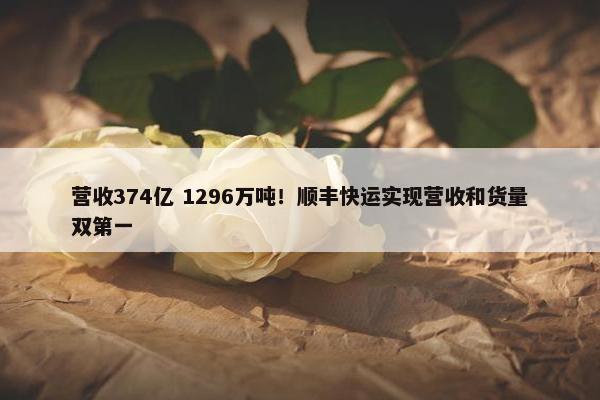 营收374亿 1296万吨！顺丰快运实现营收和货量双第一