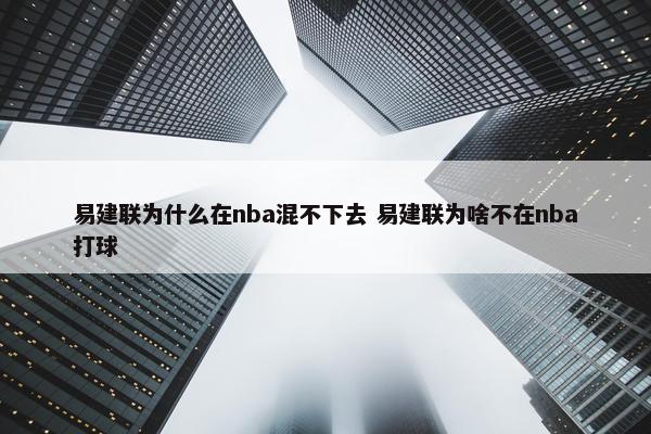 易建联为什么在nba混不下去 易建联为啥不在nba打球