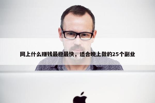 网上什么赚钱最稳最快，适合晚上做的25个副业