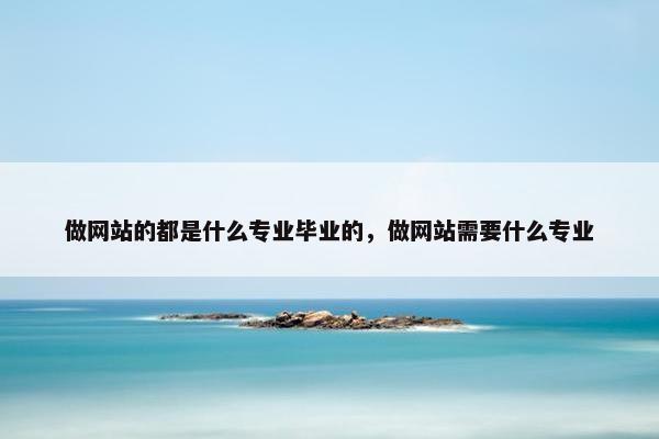 做网站的都是什么专业毕业的，做网站需要什么专业