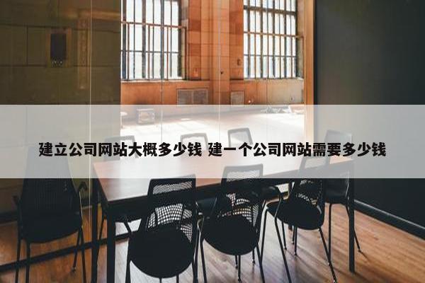 建立公司网站大概多少钱 建一个公司网站需要多少钱