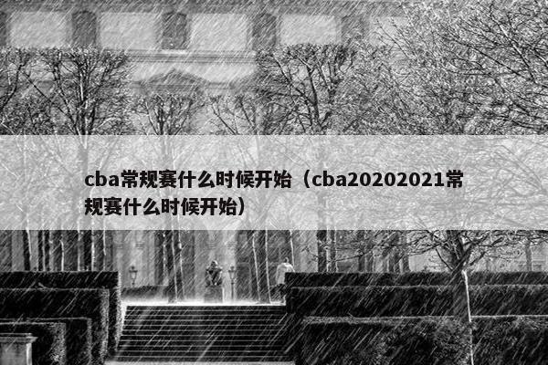 cba常规赛什么时候开始（cba20202021常规赛什么时候开始）