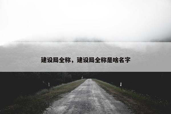 建设局全称，建设局全称是啥名字