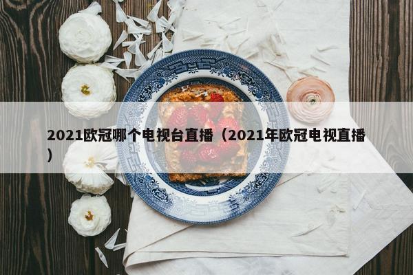 2021欧冠哪个电视台直播（2021年欧冠电视直播）