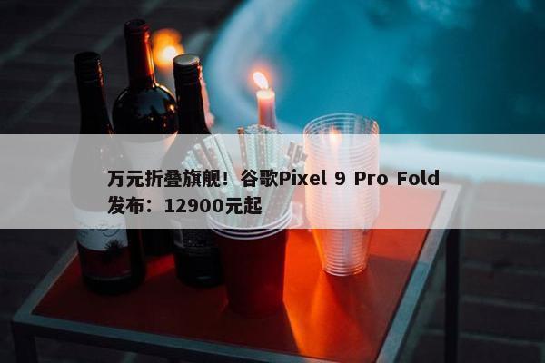 万元折叠旗舰！谷歌Pixel 9 Pro Fold发布：12900元起