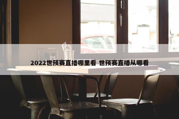 2022世预赛直播哪里看 世预赛直播从哪看