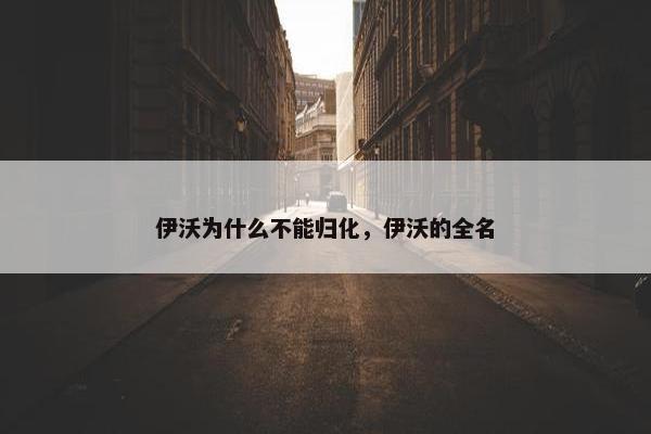 伊沃为什么不能归化，伊沃的全名