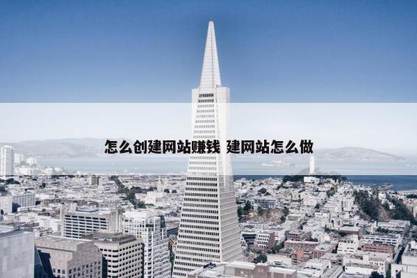 怎么创建网站赚钱 建网站怎么做