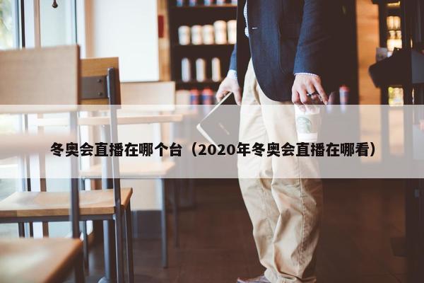 冬奥会直播在哪个台（2020年冬奥会直播在哪看）