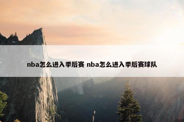 nba怎么进入季后赛 nba怎么进入季后赛球队