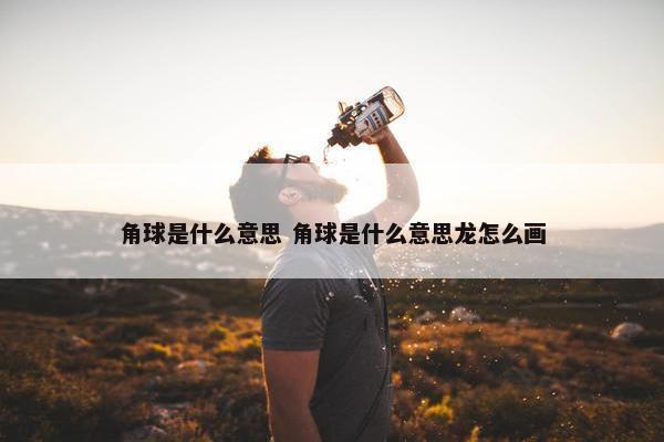 角球是什么意思 角球是什么意思龙怎么画