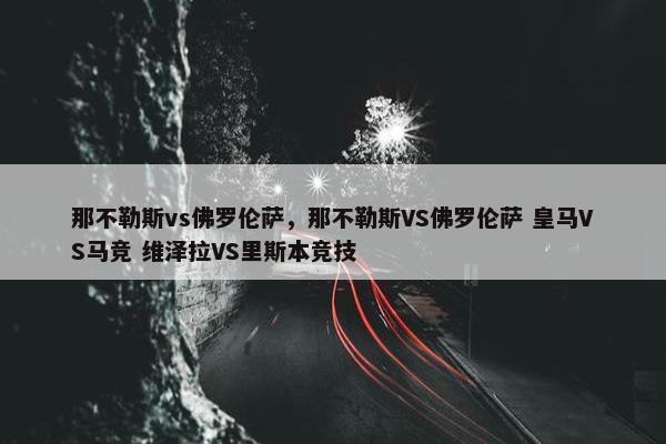 那不勒斯vs佛罗伦萨，那不勒斯VS佛罗伦萨 皇马VS马竞 维泽拉VS里斯本竞技