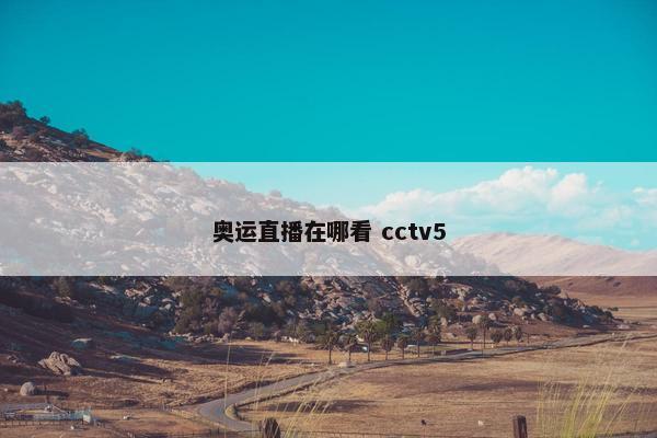 奥运直播在哪看 cctv5