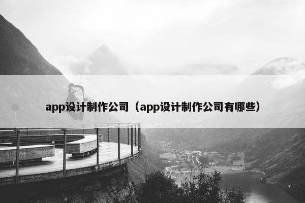 app设计制作公司（app设计制作公司有哪些）