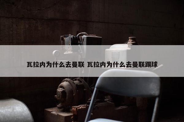 瓦拉内为什么去曼联 瓦拉内为什么去曼联踢球