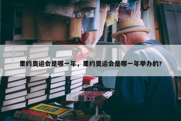 里约奥运会是哪一年，里约奥运会是哪一年举办的?