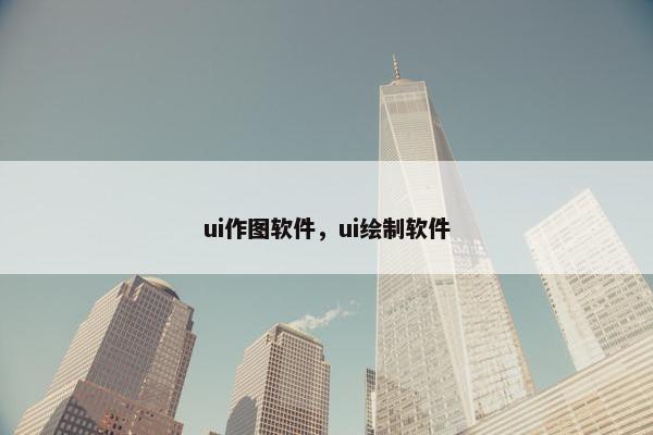 ui作图软件，ui绘制软件