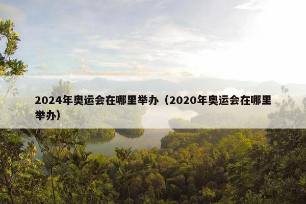 2024年奥运会在哪里举办（2020年奥运会在哪里举办）