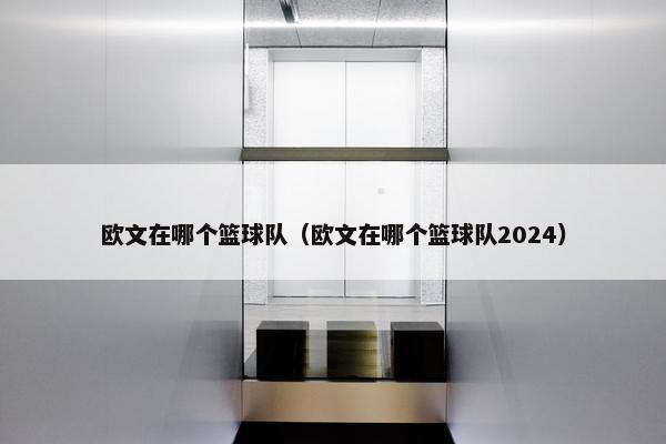 欧文在哪个篮球队（欧文在哪个篮球队2024）